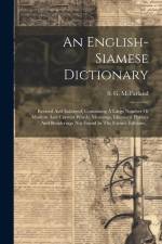 An English-siamese Dictionary: Revised And Enlarged, Containing A Large Number Of Modern And Current Words, Meanings, Idiomatic Phrases And Rendering af S. G. McFarland