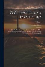 O Chrysostomo Portuguez: Ou, O Padre Antonio Vieira Da Companhia De Jesus. N'um Ensaio De Eloquencia Compilado Dos Seus Sermões Segundo Os Prin af Antonio Vieira
