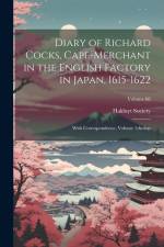 Diary of Richard Cocks, Cape-Merchant in the English Factory in Japan, 1615-1622: With Correspondence, Volume 1; Volume 66
