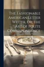 The Fashionable American Letter Writer, Or, the Art of Polite Correspondence af Anonymous