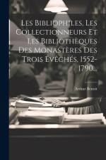 Les Bibliophiles, Les Collectionneurs Et Les Bibliothèques Des Monastères Des Trois Évêchés, 1552-1790... af Arthur Benoit