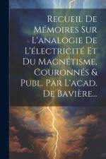 Recueil De Mémoires Sur L'analogie De L'électricité Et Du Magnétisme, Couronnés & Publ. Par L'acad. De Bavière... af Anonymous