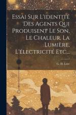 Essai Sur L'identité Des Agents Qui Produisent Le Son, Le Chaleur, La Lumière, L'électricité Etc... af G. H. Love