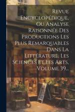 Revue Encyclopédique, Ou Analyse Raisonnée Des Productions Les Plus Remarquables Dans La Littérature, Les Sciences Et Les Arts, Volume 39... af Anonymous