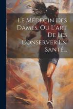 Le Médecin Des Dames, Ou L'art De Les Conserver En Santé... af Anonymous