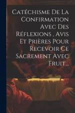Catéchisme De La Confirmation Avec Des Réflexions, Avis Et Prières Pour Recevoir Ce Sacrement Avec Fruit... af Anonymous