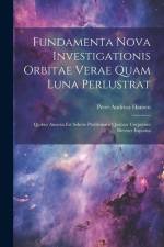 Fundamenta Nova Investigationis Orbitae Verae Quam Luna Perlustrat: Quibus Annexa Est Solutio Problematis Quatuor Corpurum Breviter Exposita af Peter Andreas Hansen