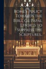 Rome's Policy Towards the Bible or Papal Efforts to Suppress the Scriptures.. af Anonymous