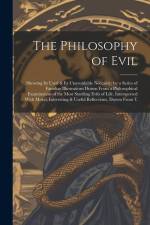 The Philosophy of Evil: Showing Its Used & Its Unavoidable Necessity; by a Series of Familiar Illustrations Drawn From a Philosophical Examina af Anonymous