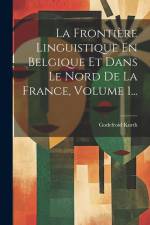 La Frontière Linguistique En Belgique Et Dans Le Nord De La France, Volume 1... af Godefroid Kurth