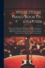 White House Hand-book Of Oratory: Being A Carefully Selected Collection Of Patriotic Speeches And Essays: With Gems Of Literature, Prose And Poetry, A af Anonymous