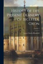 History of the Present Deanery of Bicester, Oxon; Volume 1 af James Charles Blomfield