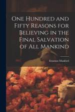 One Hundred and Fifty Reasons for Believing in the Final Salvation of All Mankind af Erasmus Manford