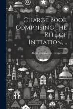 Charge Book Comprising the Rite of Initiation, .. af Royal Templars of Temperance