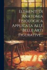 Elementi Di Anatomia Fisiologica Applicata Alle Belle Arti Figurative... af Anonymous