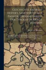 Geschichte Andreas Hofer's, Sandwirths Aus Passeyr, Oberanführers Der Tyroler Im Kriege Von 1809: Durchgehends Aus Original-quellen, Aus Den Militairi af Joseph Von Hormayr