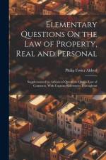 Elementary Questions On the Law of Property, Real and Personal: Supplemented by Advanced Questions On the Law of Contracts, With Copious References Th af Philip Foster Aldred