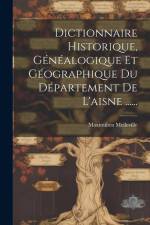 Dictionnaire Historique, Généalogique Et Géographique Du Département De L'aisne ...... af Maximilien Melleville