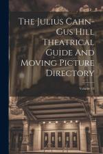The Julius Cahn-gus Hill Theatrical Guide And Moving Picture Directory; Volume 13 af Anonymous