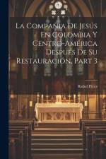 La Compañia De Jesús En Colombia Y Centro-América Después De Su Restauración, Part 3 af Rafael Perez
