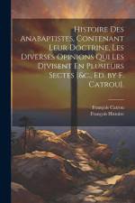 Histoire Des Anabaptistes, Contenant Leur Doctrine, Les Diverses Opinions Qui Les Divisent En Plusieurs Sectes [&c., Ed. by F. Catrou]. af Francois Catrou