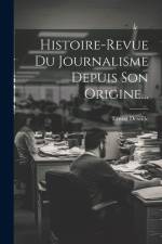 Histoire-revue Du Journalisme Depuis Son Origine... af Ernest Deseille