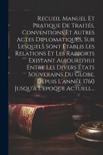 Recueil Manuel Et Pratique De Traités, Conventions Et Autres Actes Diplomatiques, Sur Lesquels Sont Établis Les Relations Et Les Rapports Existant Auj af Anonymous