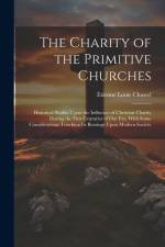 The Charity of the Primitive Churches: Historical Studies Upon the Influence of Christian Charity During the First Centuries of Our Era, With Some Con af Etienne Louis Chastel