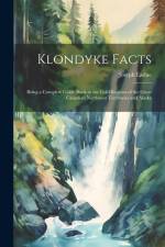 Klondyke Facts: Being a Complete Guide Book to the Gold Regions of the Great Canadian Northwest Territories and Alaska af Joseph Ladue