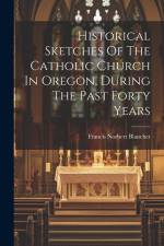 Historical Sketches Of The Catholic Church In Oregon, During The Past Forty Years af Francis Norbert Blanchet