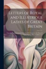 Letters of Royal and Illustrious Ladies of Great Britain: From the Commencement of the Twelfth Century to the Close of the Reign of Queen Mary, Volume af Anonymous