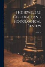The Jewelers' Circular And Horological Review; Volume 34 af Anonymous