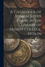 A Catalogue of Roman Silver Coins, in the Library of Trinity College, Dublin af Anonymous
