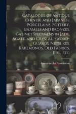 Catalogue of Antique Chinese and Japanese Porcelains, Pottery, Enamels and Bronzes, Cabinet Specimens in Jade, Agate, and Crystal, Sword-guards, Netsu af American Art Association