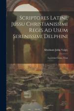 Scriptores Latini, Jussu Christianissimi Regis Ad Usum Serenissimi Delphini: Lucretius Carus, Titus af Abraham John Valpy