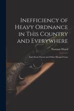 Inefficiency of Heavy Ordnance in This Country and Everywhere: And About Parrott and Other Hooped Guns af Norman Wiard