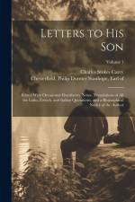 Letters to His Son; Edited With Occasional Elucidatory Notes, Translations of All the Latin, French, and Italian Quotations, and a Biographical Notice af Charles Stokes Carey