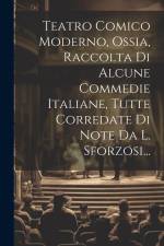 Teatro Comico Moderno, Ossia, Raccolta Di Alcune Commedie Italiane, Tutte Corredate Di Note Da L. Sforzosi... af Anonymous