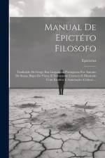 Manual De Epictéto Filosofo: Traduzido De Grego Em Linguagem Portugueza Por Antonio De Sousa, Bispo De Viseu, E Novamente Correcto E Illustrado Com af Epictetus
