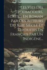Les Vies Des Troubadours, Écrites En Roman Par Des Auteurs Du Xiiie Siècle Et Traduites En Français Par Un Indigène... af Anonymous