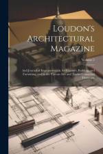 Loudon's Architectural Magazine: And Journal of Improvement in Architecture, Building, and Furnishing, and in the Various Arts and Trades Connected Th af Anonymous