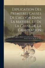 Explication Des Premieres Causes De L'action Dans La Matiere, Et De La Cause De La Gravitation: Traduit De L'anglois: Dédié A L'académie Des Belles Le af Anonymous