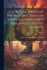 The Ruling Races of Pre-Historic Times in India, Southwestern Asia and Southern Europe; Volume 1