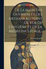 De La Main Des Ouvriers Et Des Artisans Au Point De Vue De L'hygiène Et De La Médecine Légale... af Maxime Vernois