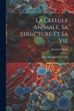 La Cellule Animale, Sa Structure Et Sa Vie: Étude Biologique Et Pratique af Joannes Chatin