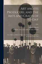 Art and Its Producers, and The Arts and Crafts of To-day: Two Addresses Delivered Before the National Association for the Advancement of Art; 1901 af William Morris