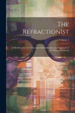 The Refractionist: A Monthly Journal of Practical Ophthalmology and Exponent of the Refraction World; Volume 1 af Anonymous