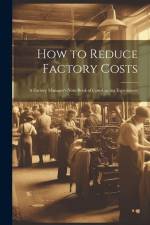 How to Reduce Factory Costs: A Factory Manager's Note-Book of Cost-Cutting Experiences af Anonymous
