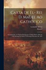 Carta De El- Rei D. Mauel Ao Catholico: Narrando-Lhe As Viagens Portuguezas Á India Desde 1500 Até 1505; Reimpressa Sobre O Prototypo Romano De 1505 af Manuel