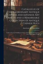 Catalogue of Extraordinary Antique Chinese and Japanese Art Objects and a Remarkable Collection of Antique Chinese Rugs: Collected by the Well-known F af American Art Association